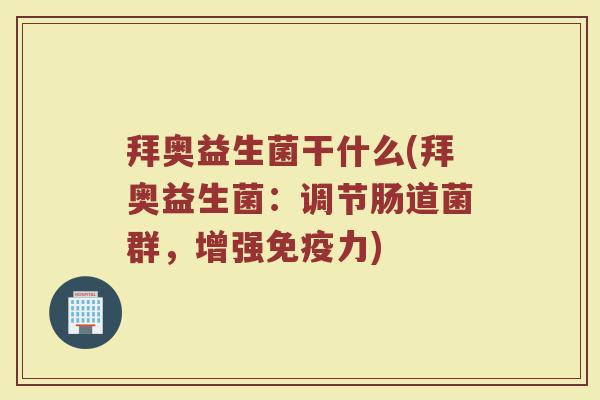 拜奥益生菌干什么(拜奥益生菌:调节肠道菌群,增强力) 拜奥益生菌干什么(拜奥益生菌:调节肠道菌群,增强力)