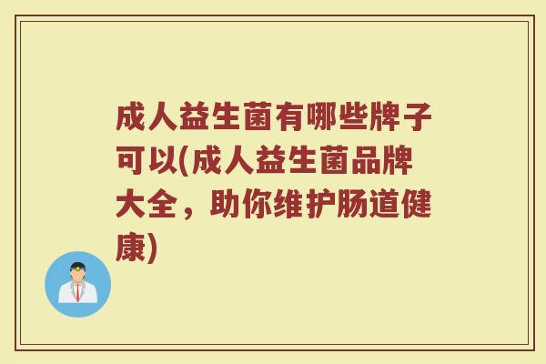 成人益生菌有哪些牌子可以(成人益生菌品牌大全，助你维护肠道健康)