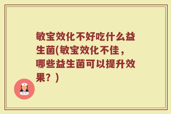 敏宝效化不好吃什么益生菌(敏宝效化不佳，哪些益生菌可以提升效果？)