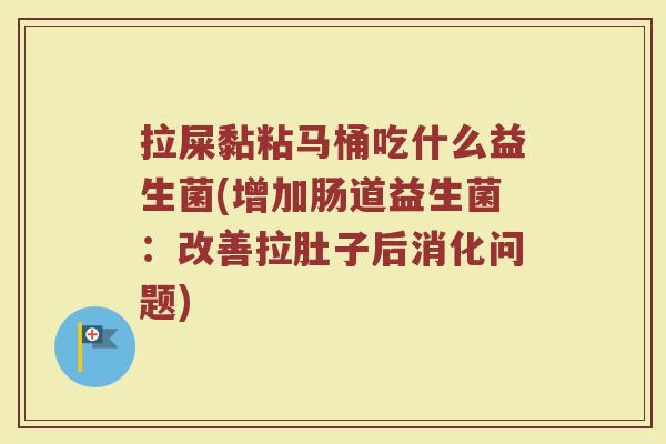 拉屎黏粘马桶吃什么益生菌(增加肠道益生菌：改善拉肚子后消化问题)