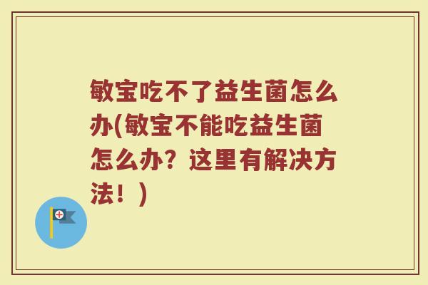敏宝吃不了益生菌怎么办(敏宝不能吃益生菌怎么办？这里有解决方法！)