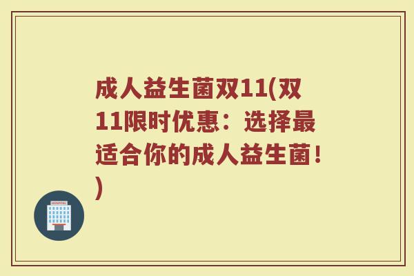 成人益生菌双11(双11限时优惠:选择最适合你的成人益生菌!)