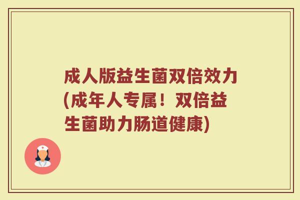 成人版益生菌双倍效力(成年人专属!双倍益生菌助力肠道健康)