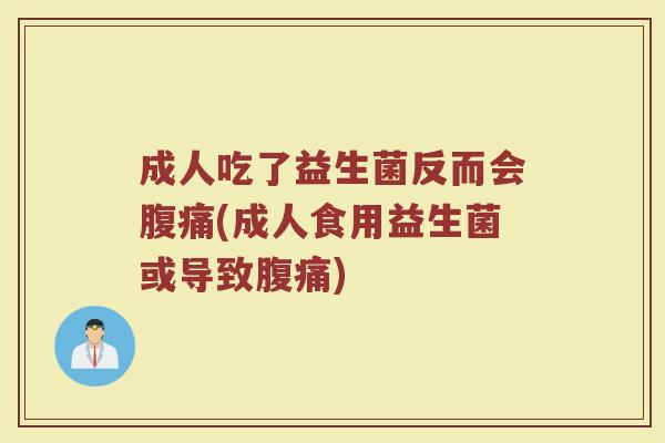 成人吃了益生菌反而会腹痛(成人食用益生菌或导致腹痛)