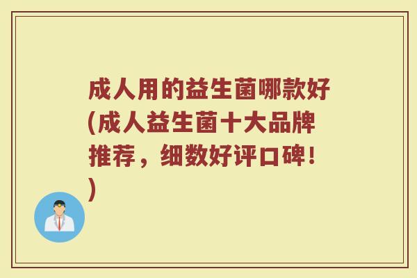 成人用的益生菌哪款好(成人益生菌十大品牌推荐，细数好评口碑！)