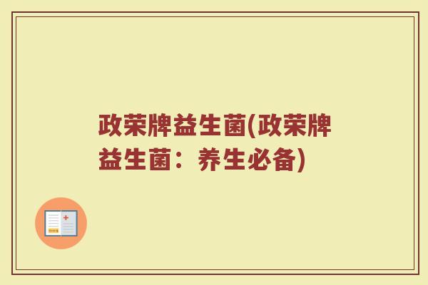 政荣牌益生菌(政荣牌益生菌：养生必备)