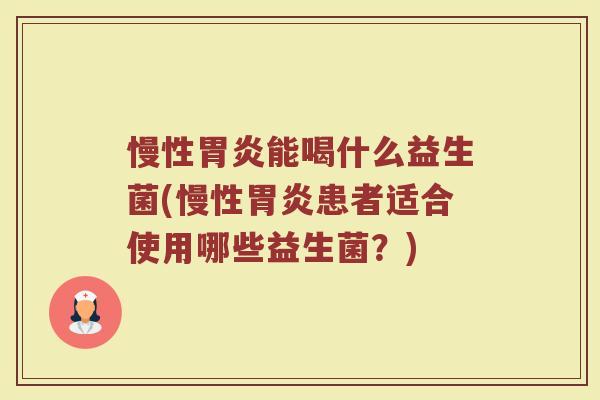 慢性胃炎能喝什么益生菌(慢性胃炎患者适合使用哪些益生菌？)