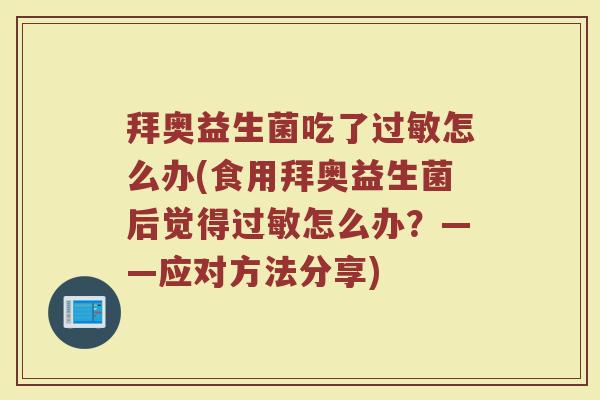 拜奥益生菌吃了过敏怎么办(食用拜奥益生菌后觉得过敏怎么办？——应对方法分享)