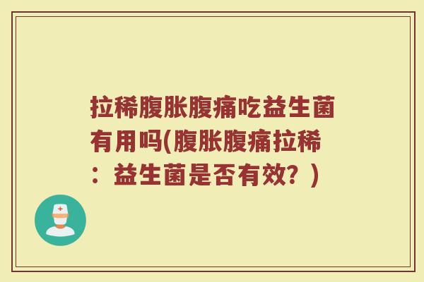 拉稀腹胀腹痛吃益生菌有用吗(腹胀腹痛拉稀:益生菌是否有效?)