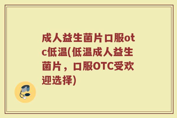 成人益生菌片口服otc低温(低温成人益生菌片，口服OTC受欢迎选择)