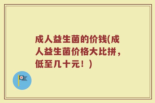 成人益生菌的价钱(成人益生菌价格大比拼，低至几十元！)