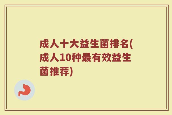 成人十大益生菌排名(成人10种最有效益生菌推荐)
