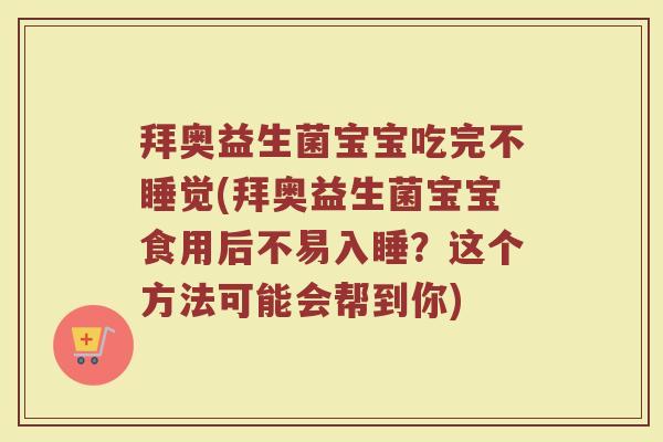 拜奥益生菌宝宝吃完不睡觉(拜奥益生菌宝宝食用后不易入睡？这个方法可能会帮到你)