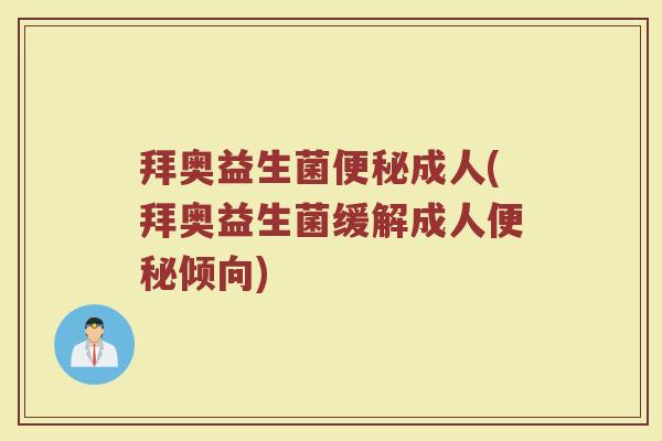 拜奥益生菌便秘成人(拜奥益生菌缓解成人便秘倾向)
