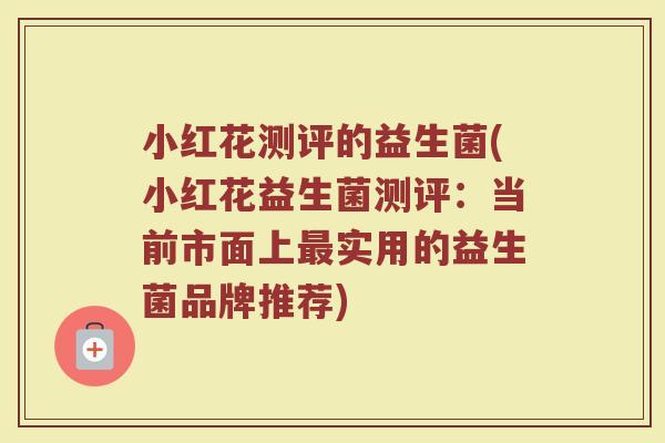 小红花测评的益生菌(小红花益生菌测评:当前市面上实用的益生菌品牌推荐) 小红花测评的益生菌(小红花益生菌测评:当前市面上实用的益生菌品牌推荐)