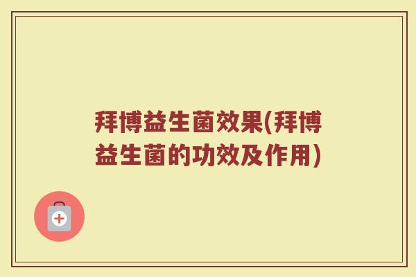 拜博益生菌效果(拜博益生菌的功效及作用)