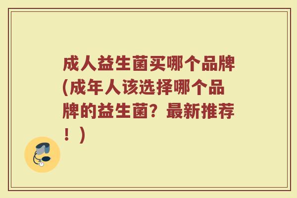 成人益生菌买哪个品牌(成年人该选择哪个品牌的益生菌？新推荐！)