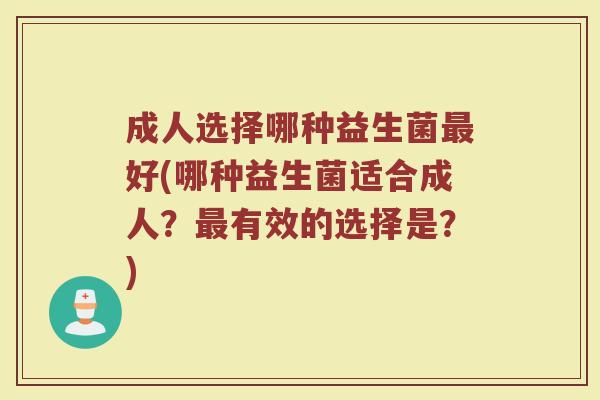 成人选择哪种益生菌最好(哪种益生菌适合成人？最有效的选择是？)