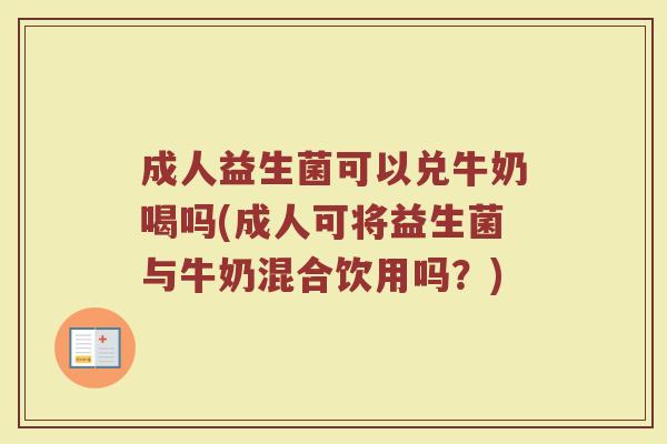 成人益生菌可以兑牛奶喝吗(成人可将益生菌与牛奶混合饮用吗?)
