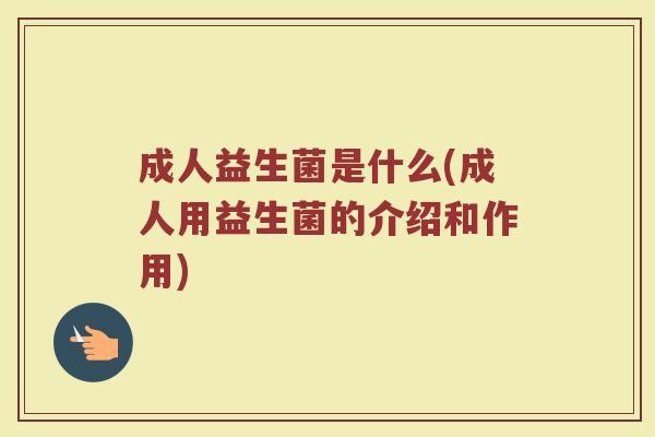 成人益生菌是什么(成人用益生菌的介绍和作用)