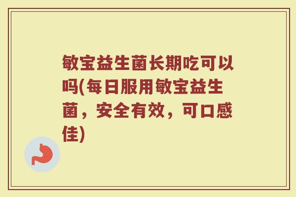 敏宝益生菌长期吃可以吗(每日服用敏宝益生菌，安全有效，可口感佳)