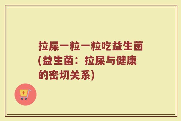 拉屎一粒一粒吃益生菌(益生菌：拉屎与健康的密切关系)