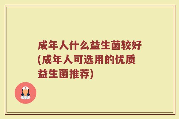 成年人什么益生菌较好(成年人可选用的优质益生菌推荐)