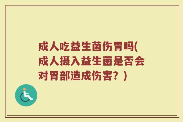 成人吃益生菌伤胃吗(成人摄入益生菌是否会对胃部造成伤害?) 成人吃益生菌伤胃吗(成人摄入益生菌是否会对胃部造成伤害?)