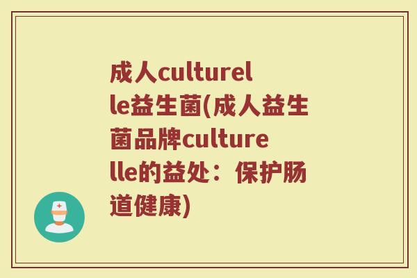 成人culturelle益生菌(成人益生菌品牌culturelle的益处：保护肠道健康)