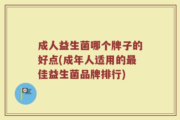 成人益生菌哪个牌子的好点(成年人适用的最佳益生菌品牌排行)