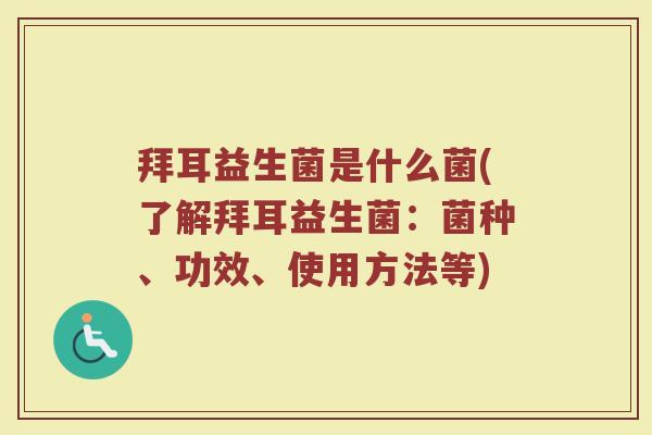 拜耳益生菌是什么菌(了解拜耳益生菌：菌种、功效、使用方法等)