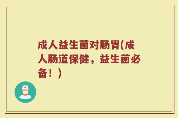 成人益生菌对肠胃(成人肠道保健，益生菌必备！)