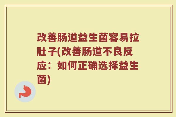 改善肠道益生菌容易拉肚子(改善肠道不良反应：如何正确选择益生菌)