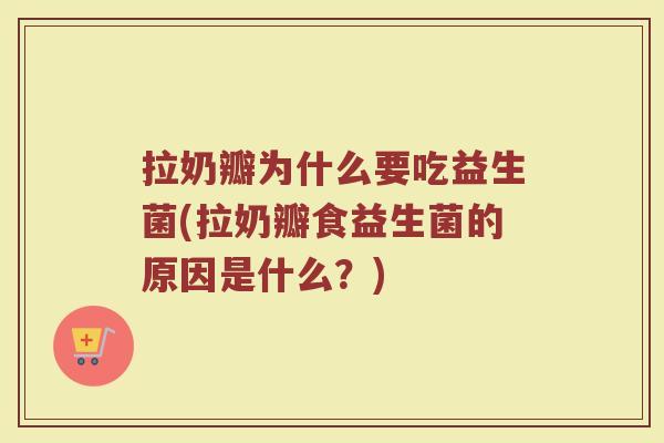 拉奶瓣为什么要吃益生菌(拉奶瓣食益生菌的原因是什么?)