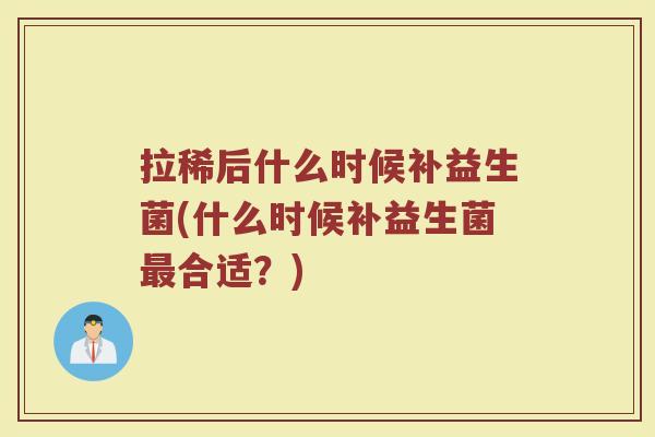 拉稀后什么时候补益生菌(什么时候补益生菌最合适？)