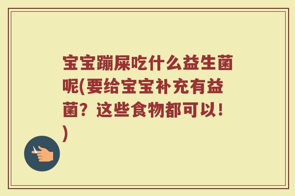 宝宝蹦屎吃什么益生菌呢(要给宝宝补充有益菌？这些食物都可以！)