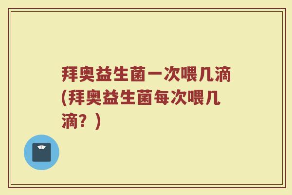 拜奥益生菌一次喂几滴(拜奥益生菌每次喂几滴？)