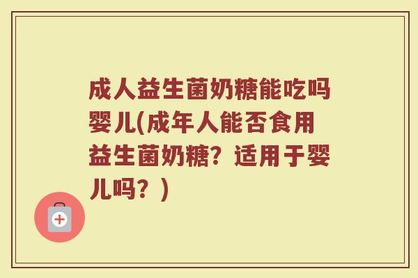 成人益生菌奶糖能吃吗婴儿(成年人能否食用益生菌奶糖?适用于婴儿吗?)