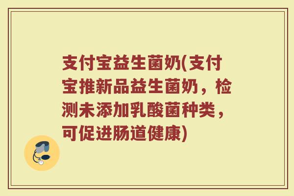 支付宝益生菌奶(支付宝推新品益生菌奶,检测未添加乳酸菌种类,可促进肠道健康) 支付宝益生菌奶(支付宝推新品益生菌奶,检测未添加乳酸菌种类,可促进肠道健康)