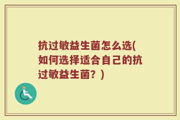 抗过敏益生菌怎么选(如何选择适合自己的抗过敏益生菌？)