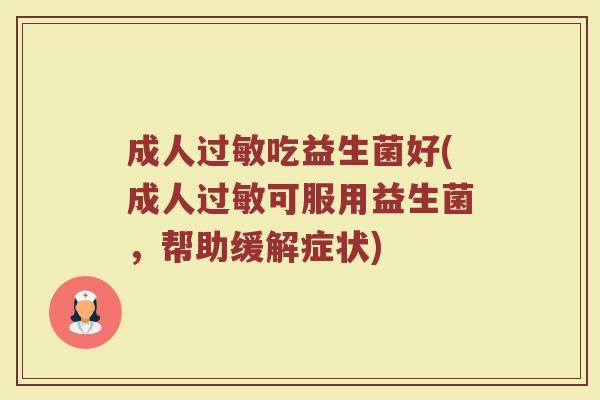 成人过敏吃益生菌好(成人过敏可服用益生菌，帮助缓解症状)
