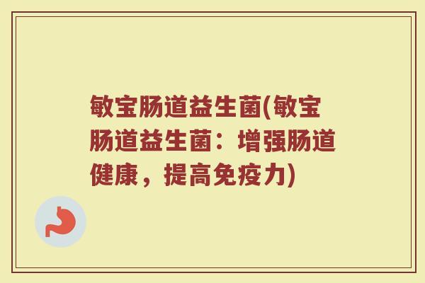 敏宝肠道益生菌(敏宝肠道益生菌：增强肠道健康，提高免疫力)