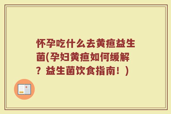 怀孕吃什么去黄疸益生菌(孕妇黄疸如何缓解？益生菌饮食指南！)