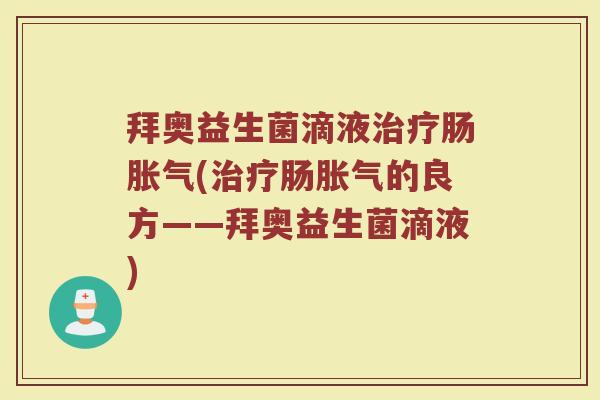 拜奥益生菌滴液治疗肠胀气(治疗肠胀气的良方——拜奥益生菌滴液)