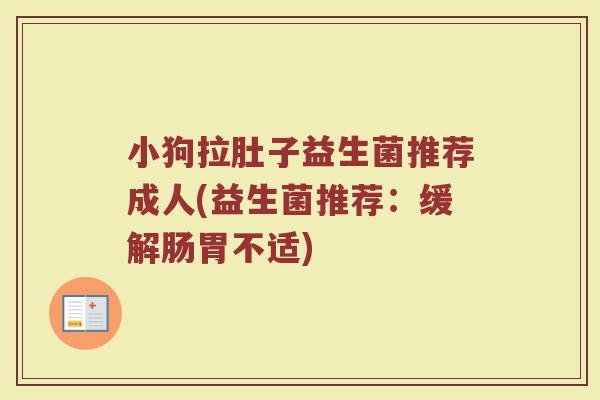 小狗拉肚子益生菌推荐成人(益生菌推荐：缓解肠胃不适)