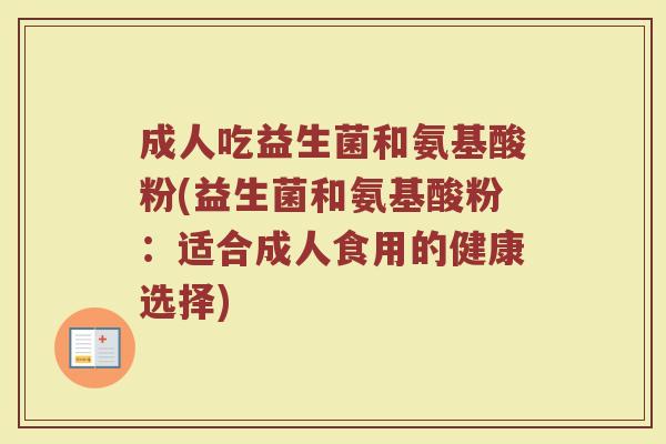 成人吃益生菌和氨基酸粉(益生菌和氨基酸粉:适合成人食用的健康选择)