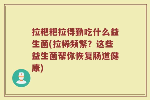 拉粑粑拉得勤吃什么益生菌(拉稀频繁?这些益生菌帮你恢复肠道健康)