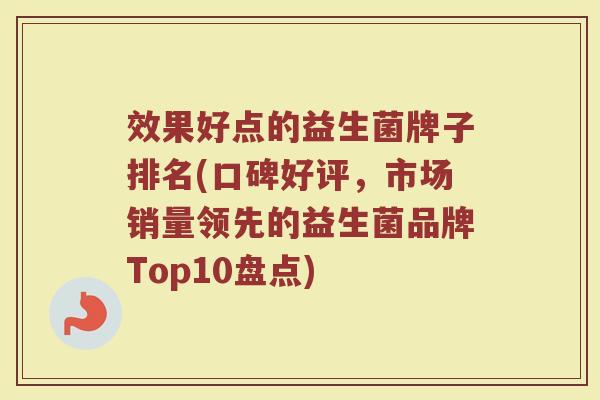 效果好点的益生菌牌子排名(口碑好评，市场销量领先的益生菌品牌Top10盘点)
