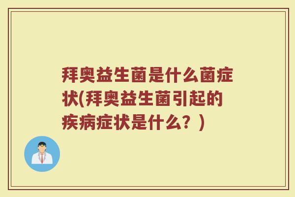 拜奥益生菌是什么菌症状(拜奥益生菌引起的疾病症状是什么？)