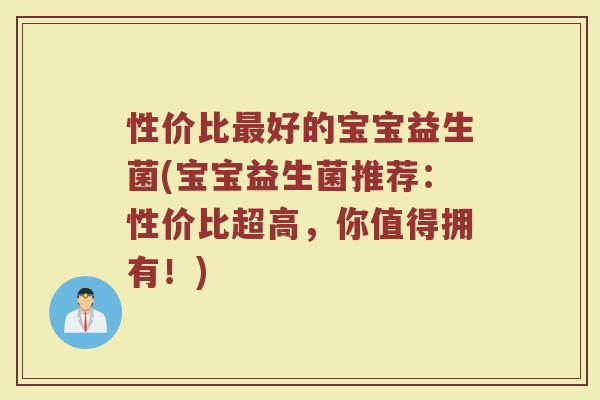 性价比最好的宝宝益生菌(宝宝益生菌推荐：性价比超高，你值得拥有！)